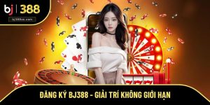 Đăng Ký BJ388 - Cơ Hội Giải Trí Không Giới Hạn Mỗi Ngày
