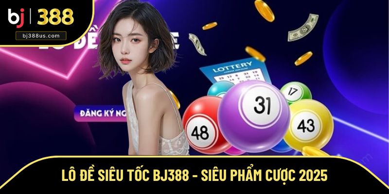Lô Đề Siêu Tốc BJ388 - Siêu Phẩm Cá Cược Hot Nhất 2025