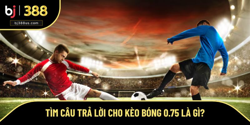 Hướng dẫn đọc kèo cơ bản khi tham gia cược 0.75 Hướng dẫn đọc kèo cơ bản khi tham gia cược 0.75