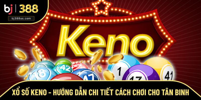 Xổ Số Keno - Hướng Dẫn Chi Tiết Cách Chơi Cho Tân Binh